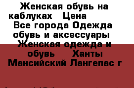 Женская обувь на каблуках › Цена ­ 1 000 - Все города Одежда, обувь и аксессуары » Женская одежда и обувь   . Ханты-Мансийский,Лангепас г.